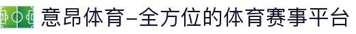 意昂体育-全方位的体育赛事平台